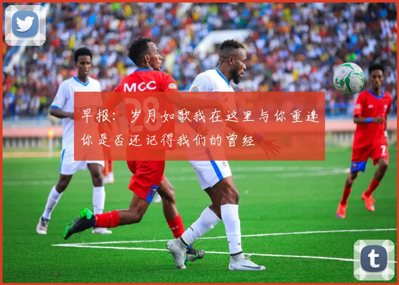 早报：岁月如歌我在这里与你重逢你是否还记得我们的曾经