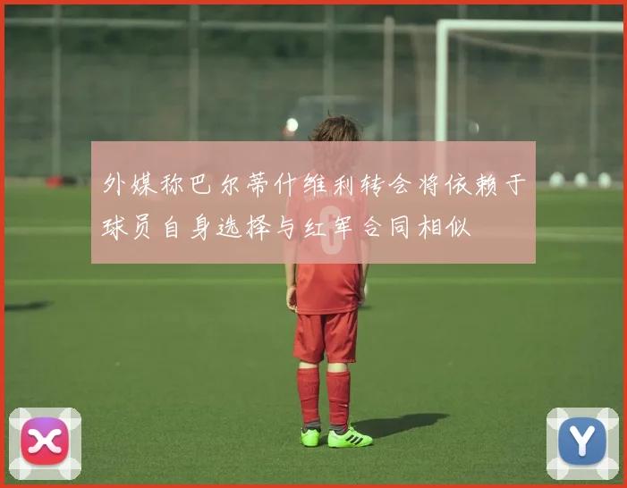外媒称巴尔蒂什维利转会将依赖于球员自身选择与红军合同相似