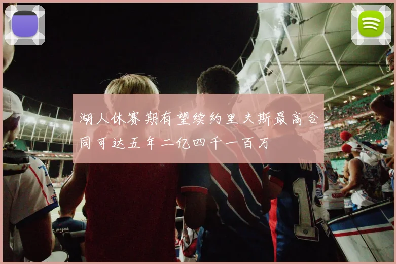 湖人休赛期有望续约里夫斯最高合同可达五年二亿四千一百万
