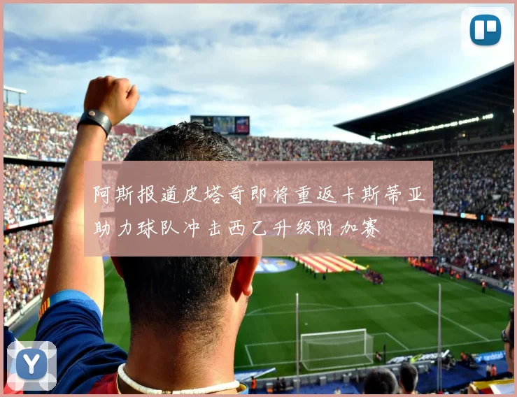 阿斯报道皮塔奇即将重返卡斯蒂亚助力球队冲击西乙升级附加赛