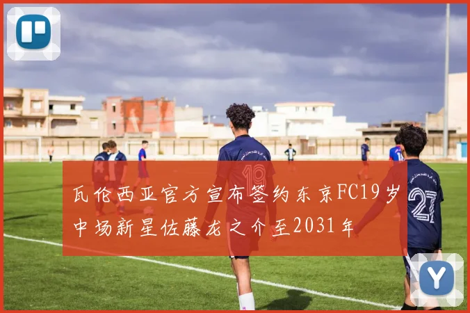 瓦伦西亚官方宣布签约东京FC19岁中场新星佐藤龙之介至2031年