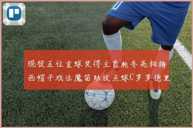 现役五位金球奖得主首轮齐亮相梅西帽子戏法魔笛助攻点球C罗罗德里握手言和