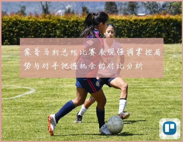 蒙哥马利总结比赛表现强调掌控局势与对手把握机会的对比分析